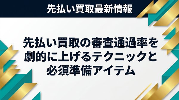先払い買取の審査通過率を劇的に上げるテクニックと必須準備アイテム