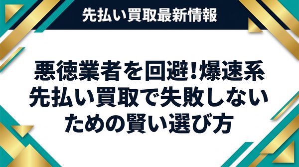 悪徳業者を回避！爆速系先払い買取で失敗しないための賢い選び方