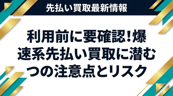 利用前に要確認！爆速系先払い買取に潜む3つの注意点とリスク