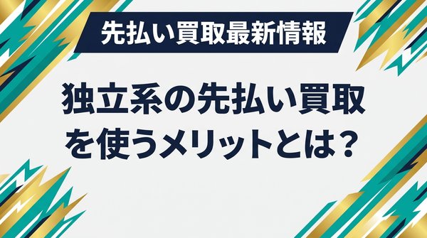 独立系の先払い買取を使うメリットとは？
