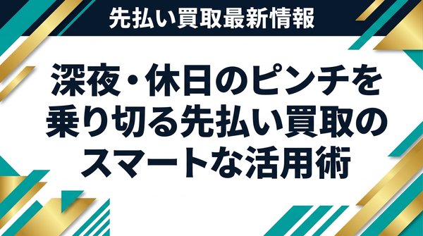 深夜・休日のピンチを乗り切る先払い買取のスマートな活用術
