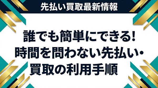 誰でも簡単にできる！時間を問わない先払い買取の利用手順