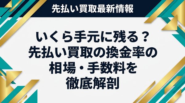 いくら手元に残る？先払い買取の換金率の相場・手数料を徹底解剖