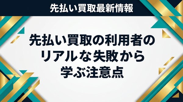 先払い買取の利用者のリアルな失敗から学ぶ注意点