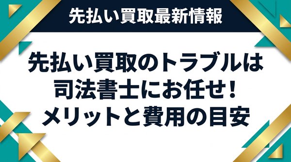 先払い買取のトラブルは司法書士にお任せ！メリットと費用の目安