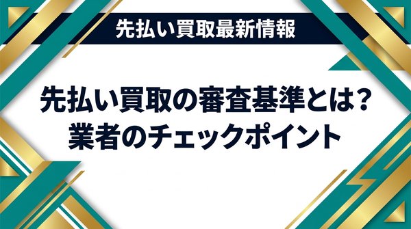 先払い買取の審査基準とは？業者のチェックポイント