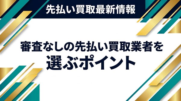 審査なしの先払い買取業者を選ぶポイント