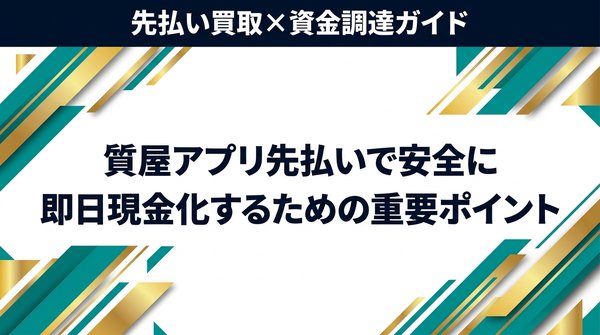 質屋アプリ先払いで安全に即日現金化するための重要ポイント