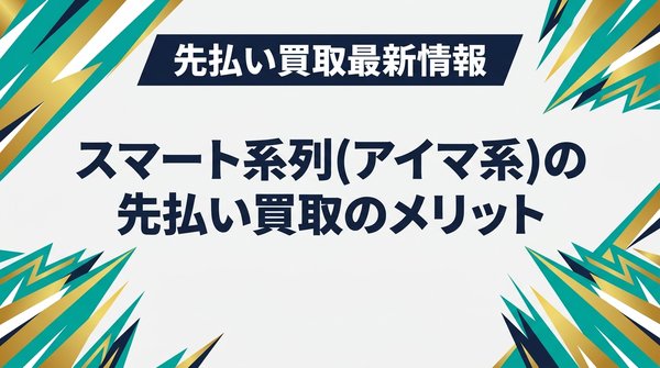 スマート系列（アイマ系）の先払い買取のメリット
