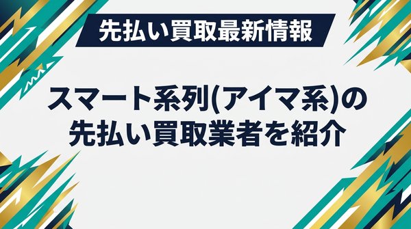 スマート系列(アイマ系)の先払い買取業者を紹介