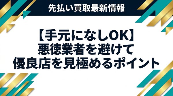【手元になしOK】悪徳業者を避けて優良店を見極めるポイント