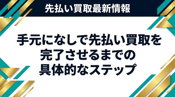 手元になしで先払い買取を完了させるまでの具体的なステップ