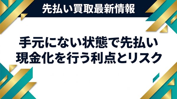 手元にない状態で先払い現金化を行う利点とリスク